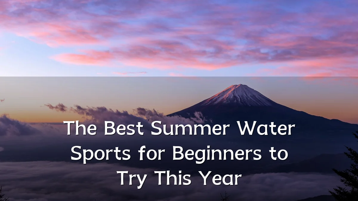 The Best Summer Water Sports for Beginners to Try This Year
