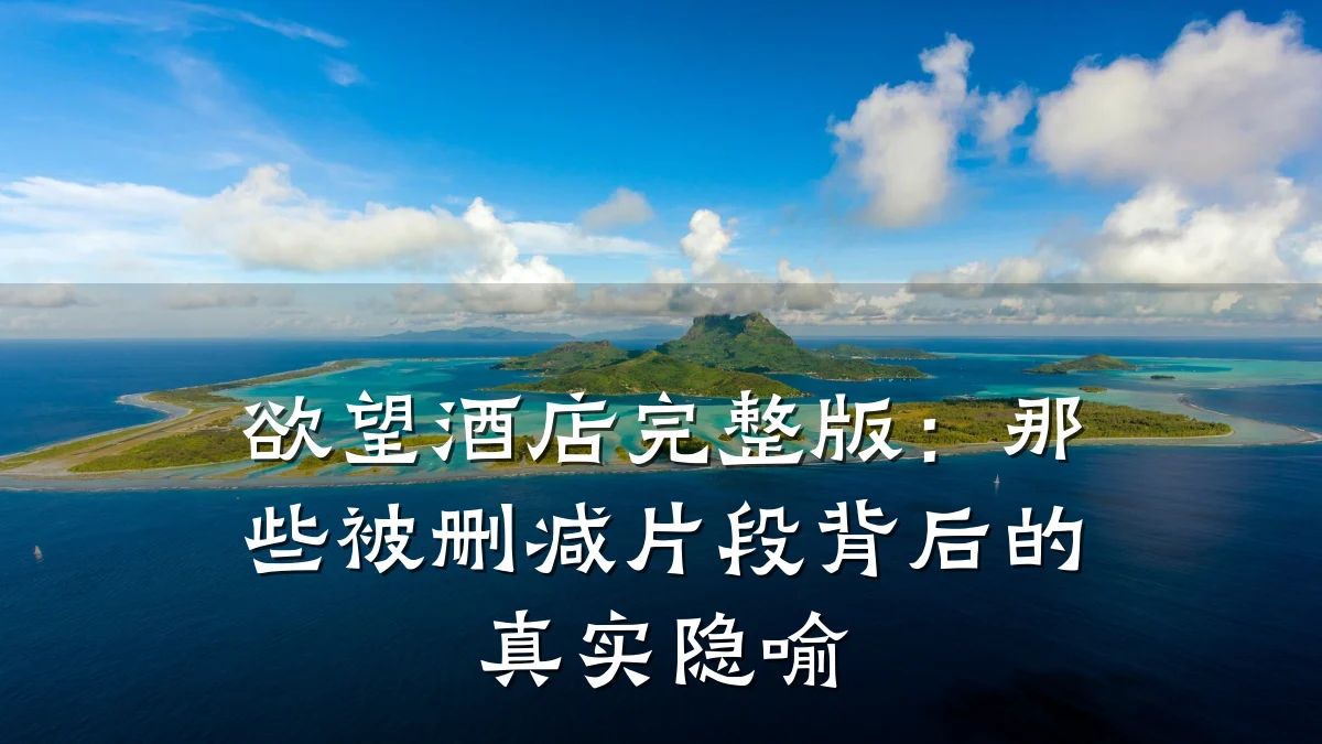 欲望酒店完整版:那些被删减片段背后的真实隐喻