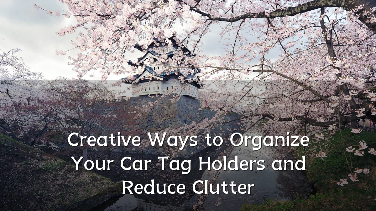 Creative Ways to Organize Your Car Tag Holders and Reduce Clutter