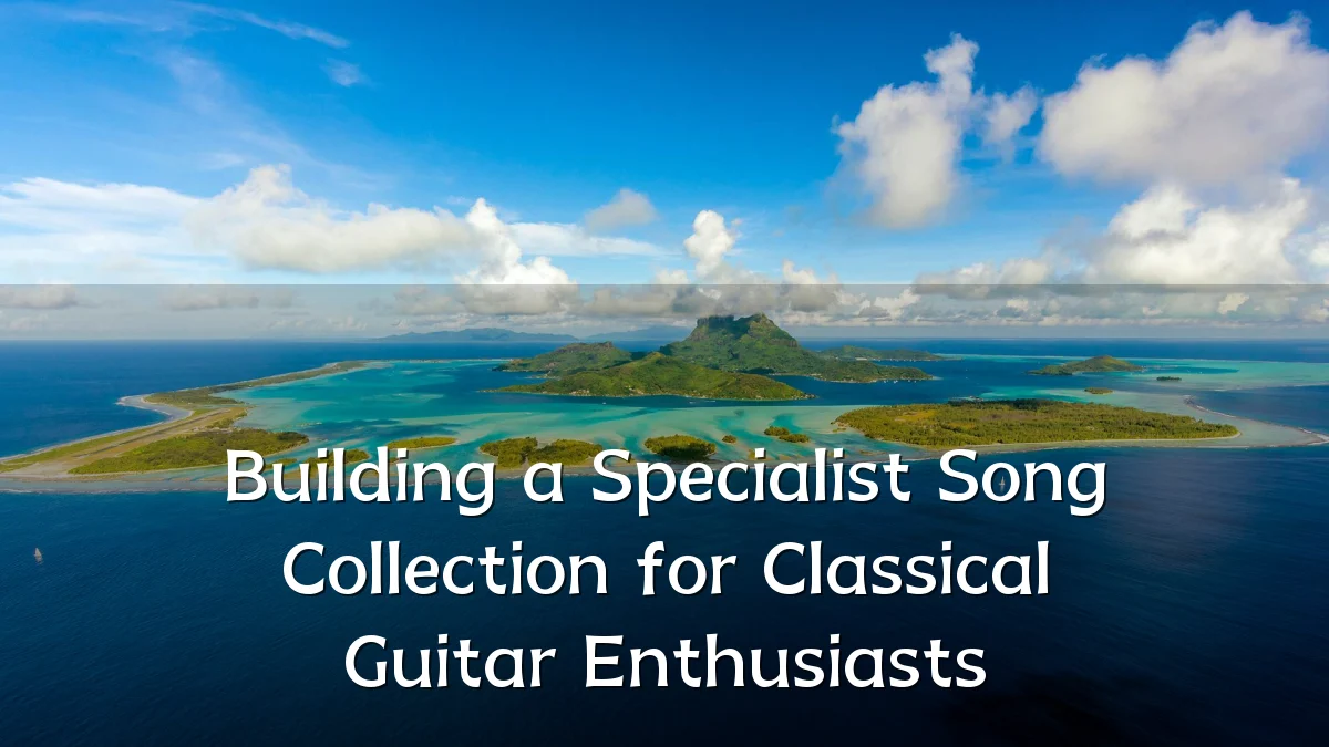 Building a Specialist Song Collection for Classical Guitar Enthusiasts