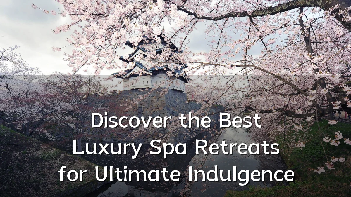 Discover the Best Luxury Spa Retreats for Ultimate Indulgence