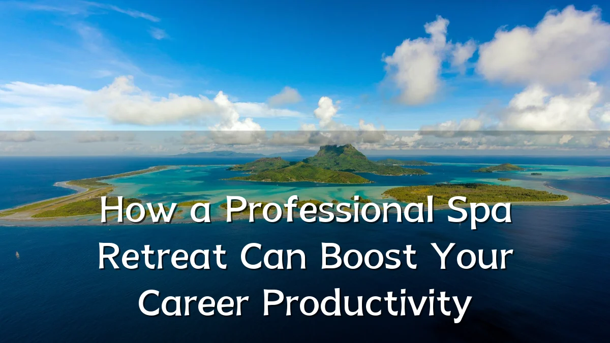 How a Professional Spa Retreat Can Boost Your Career Productivity