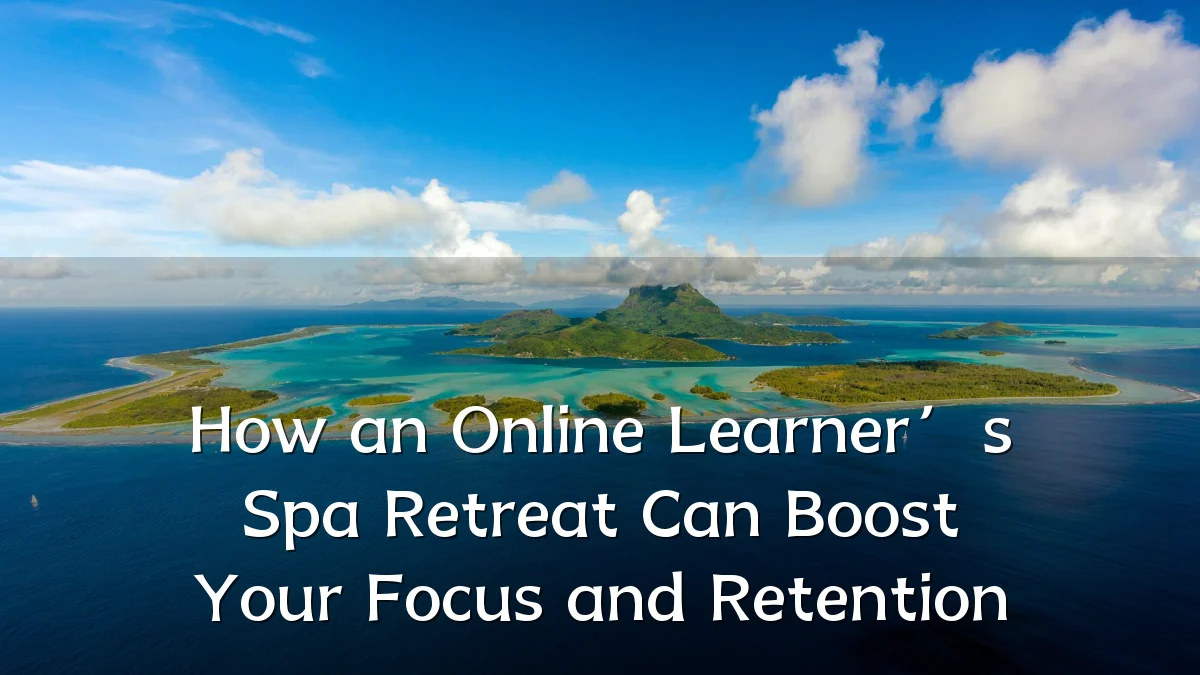 How an Online Learner’s Spa Retreat Can Boost Your Focus and Retention