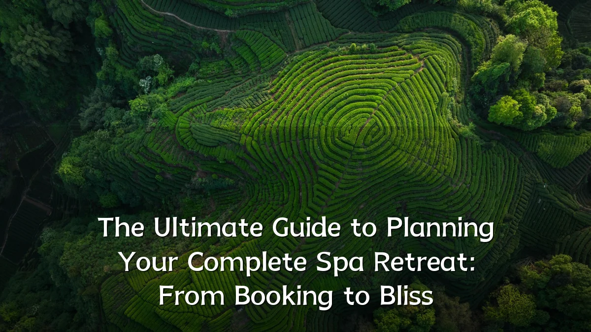 The Ultimate Guide to Planning Your Complete Spa Retreat: From Booking to Bliss