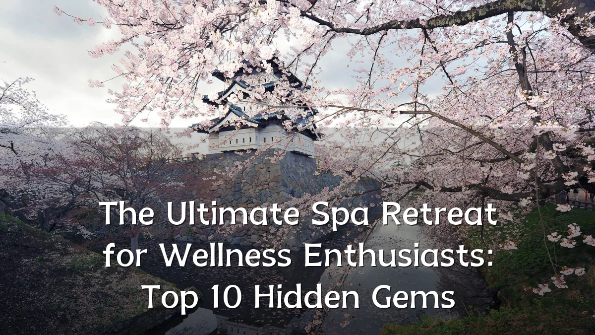 The Ultimate Spa Retreat for Wellness Enthusiasts: Top 10 Hidden Gems