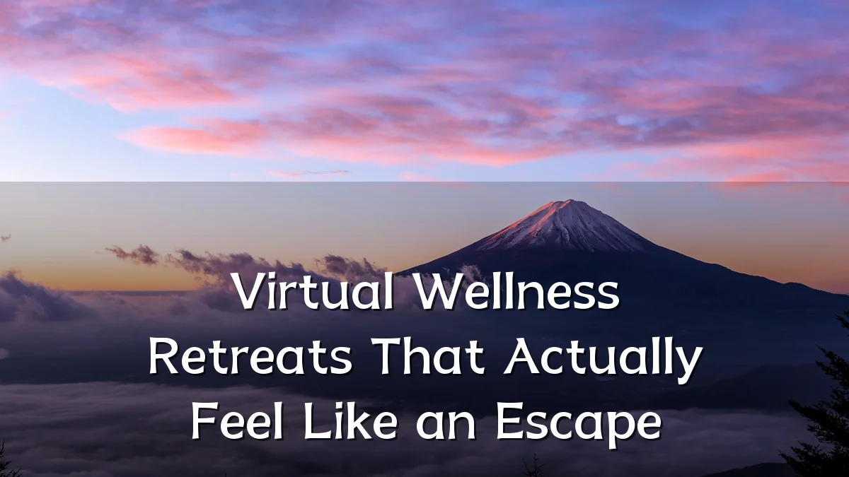 Virtual Wellness Retreats That Actually Feel Like an Escape