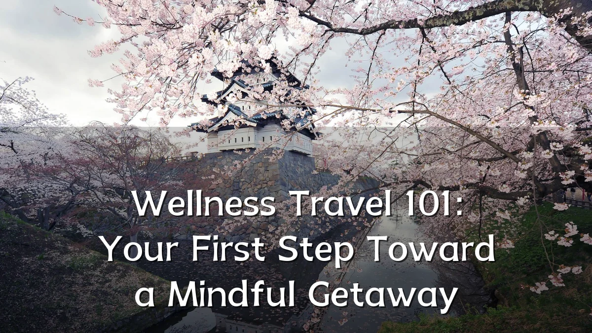 Wellness Travel 101: Your First Step Toward a Mindful Getaway