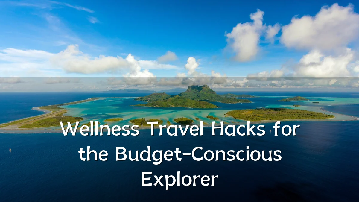 Wellness Travel Hacks for the Budget-Conscious Explorer
