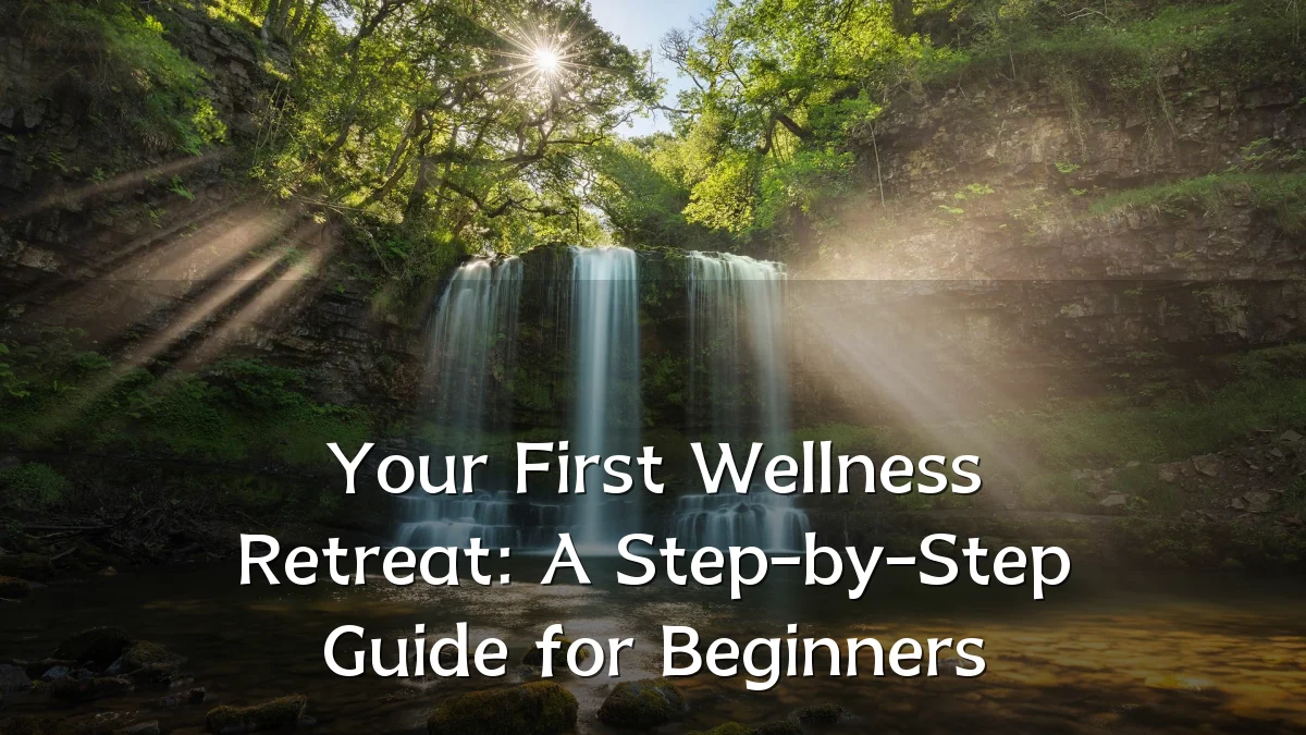 Your First Wellness Retreat: A Step-by-Step Guide for Beginners