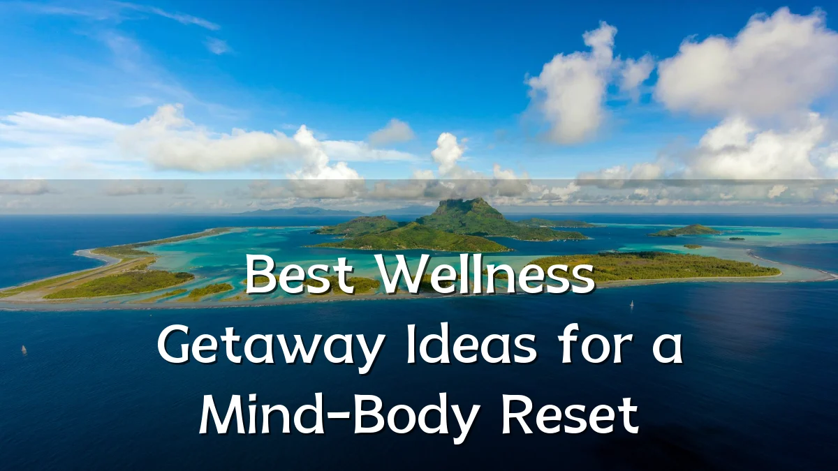 Best Wellness Getaway Ideas for a Mind-Body Reset