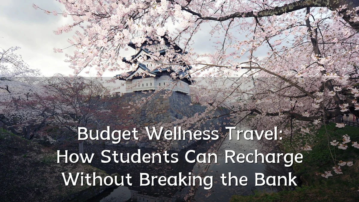 Budget Wellness Travel: How Students Can Recharge Without Breaking the Bank