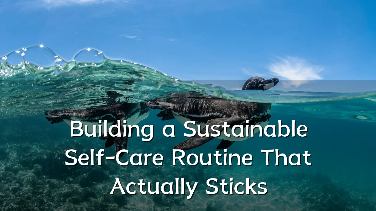 Building a Sustainable Self-Care Routine That Actually Sticks