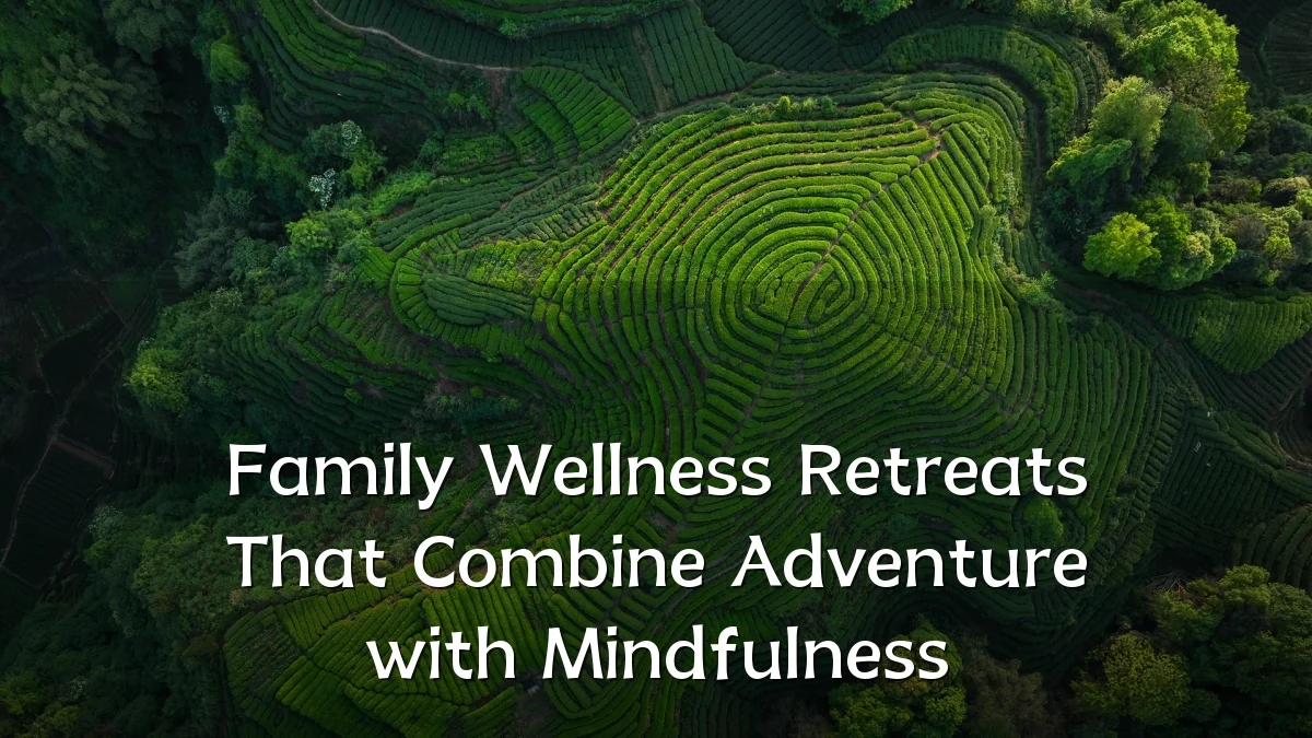 Family Wellness Retreats That Combine Adventure with Mindfulness