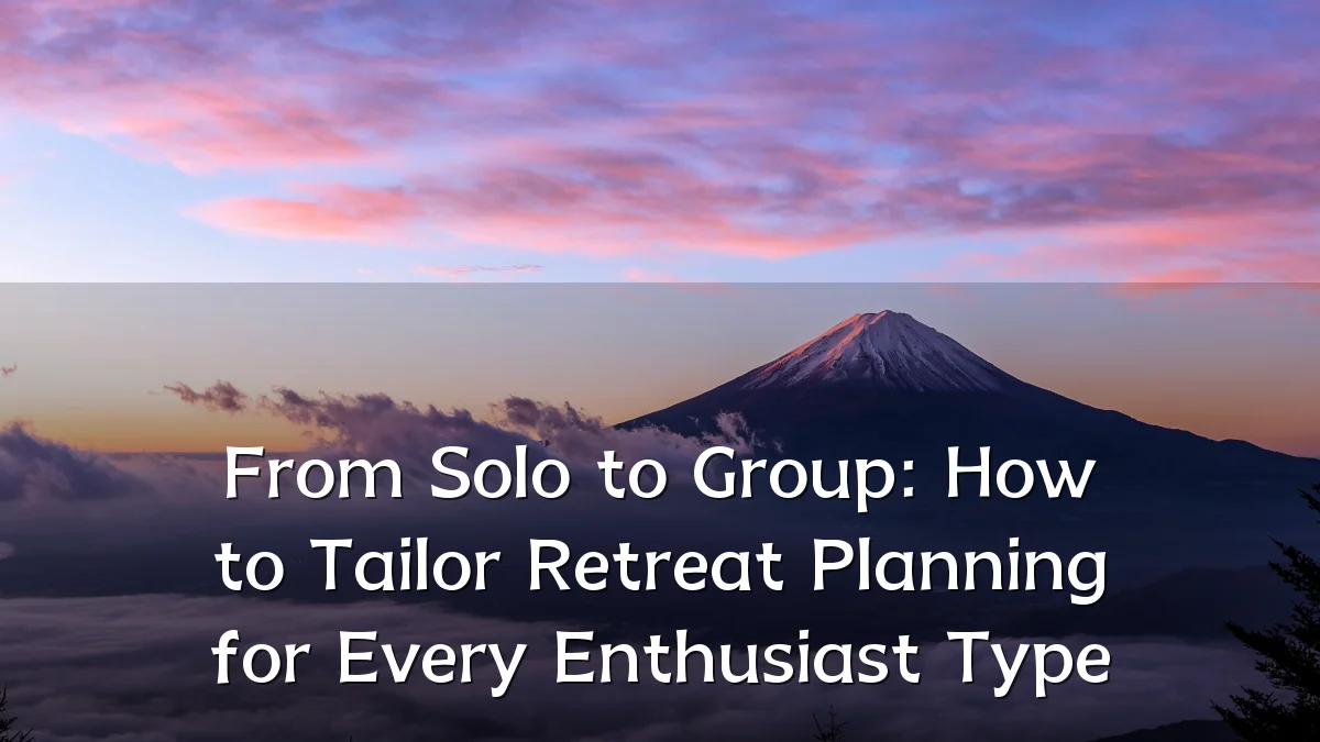 From Solo to Group: How to Tailor Retreat Planning for Every Enthusiast Type