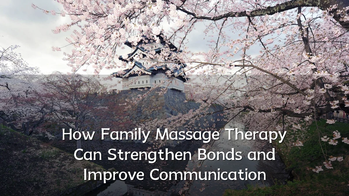 How Family Massage Therapy Can Strengthen Bonds and Improve Communication