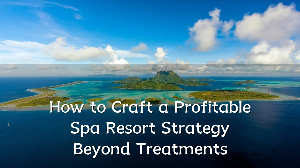 How to Craft a Profitable Spa Resort Strategy Beyond Treatments