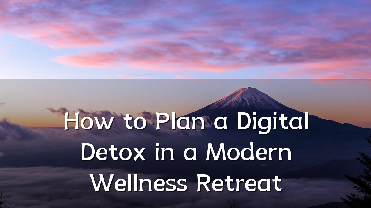 How to Plan a Digital Detox in a Modern Wellness Retreat