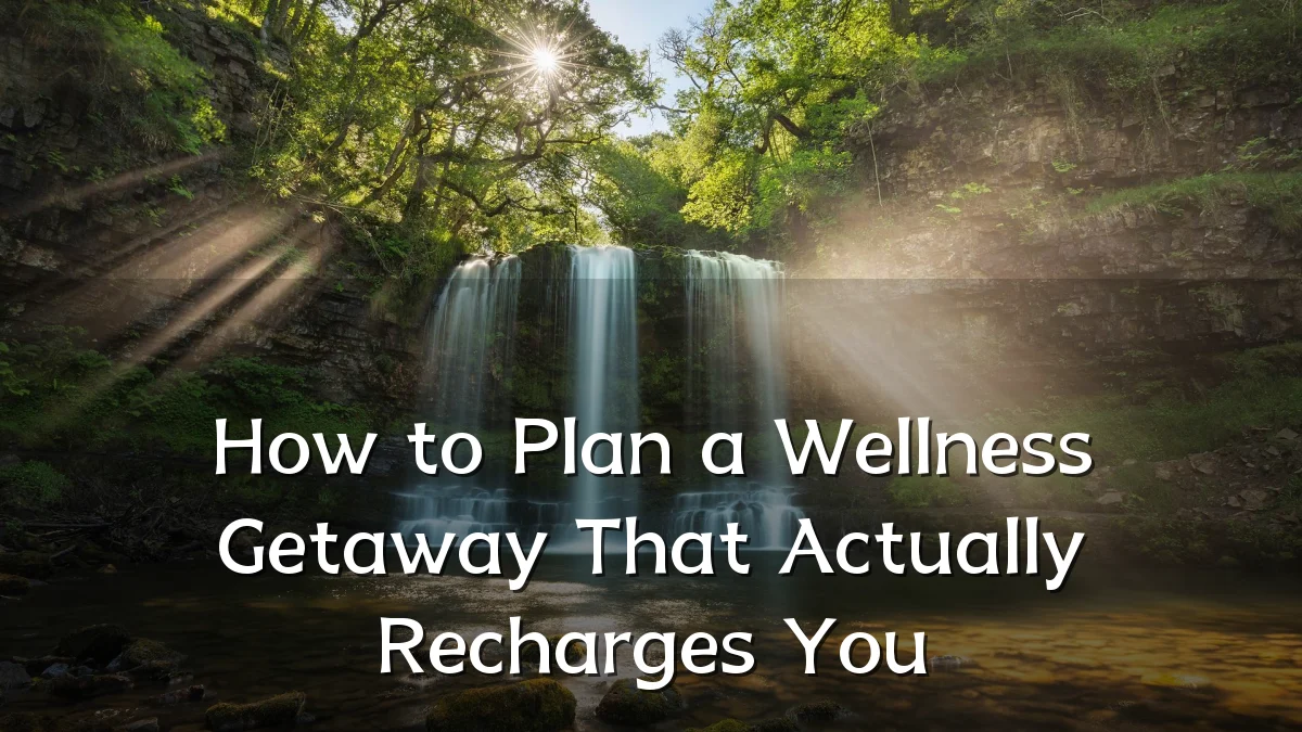 How to Plan a Wellness Getaway That Actually Recharges You