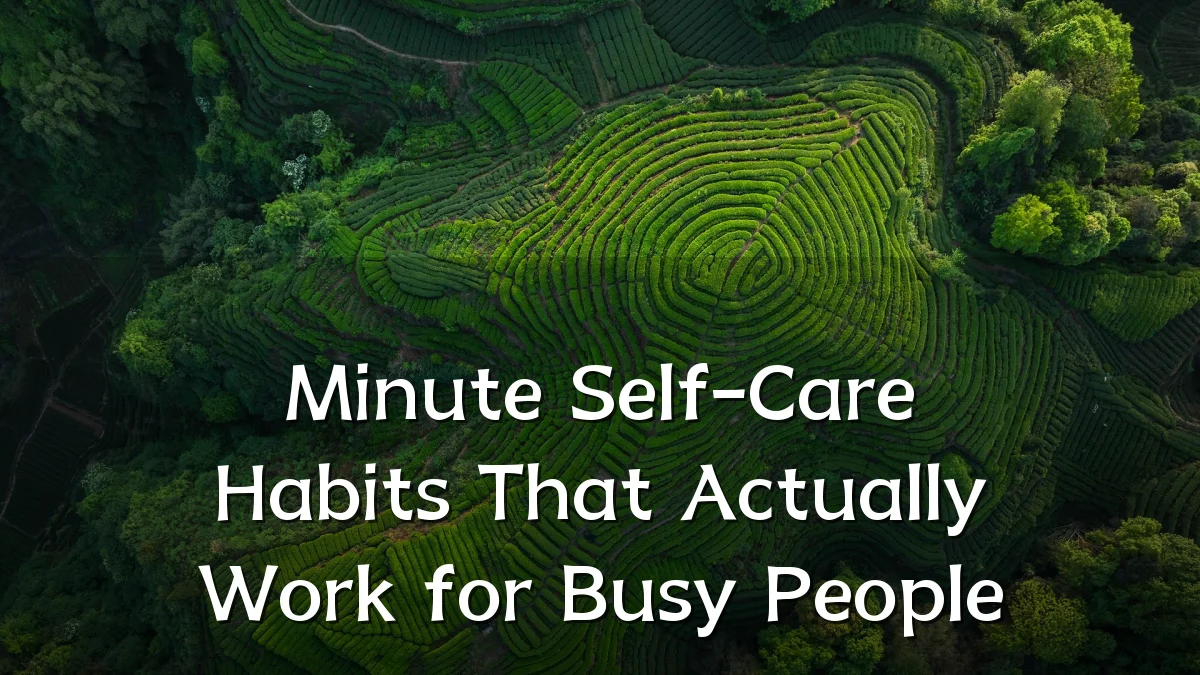Minute Self-Care Habits That Actually Work for Busy People