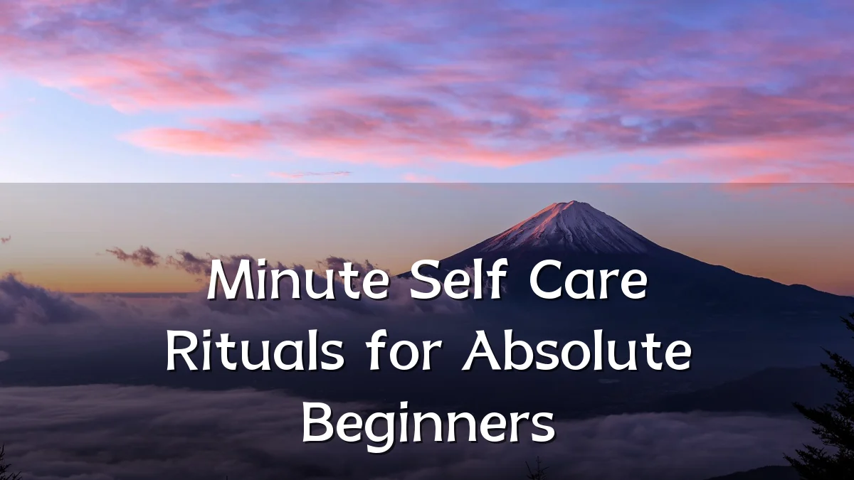 Minute Self Care Rituals for Absolute Beginners