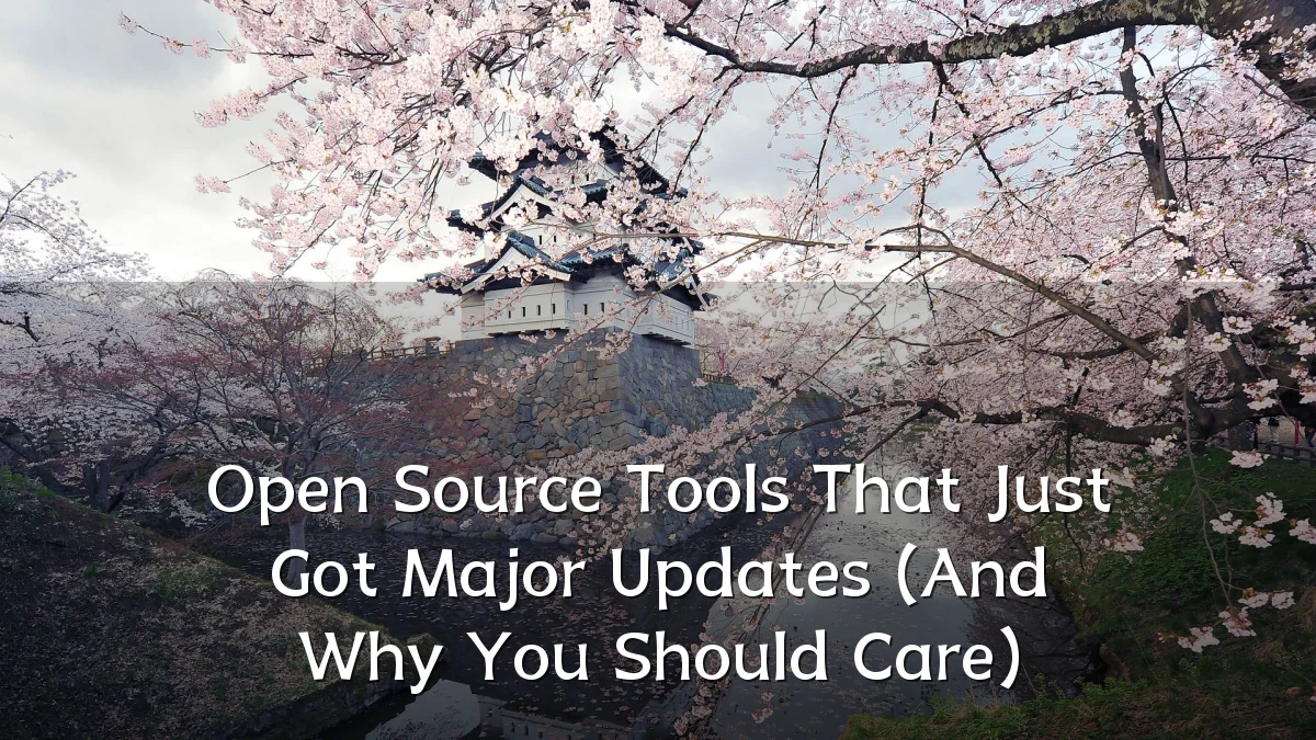 Open Source Tools That Just Got Major Updates (And Why You Should Care)