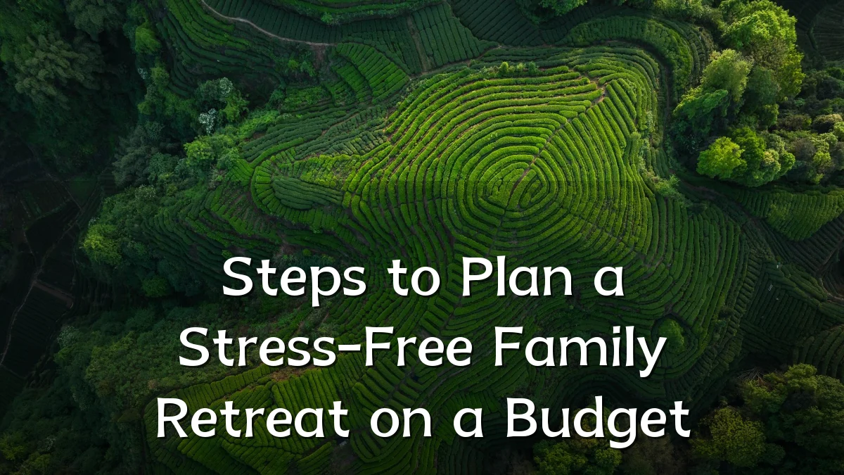 Steps to Plan a Stress-Free Family Retreat on a Budget