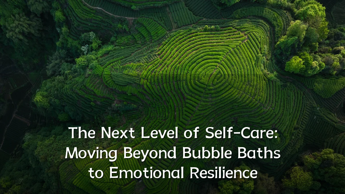 The Next Level of Self-Care: Moving Beyond Bubble Baths to Emotional Resilience