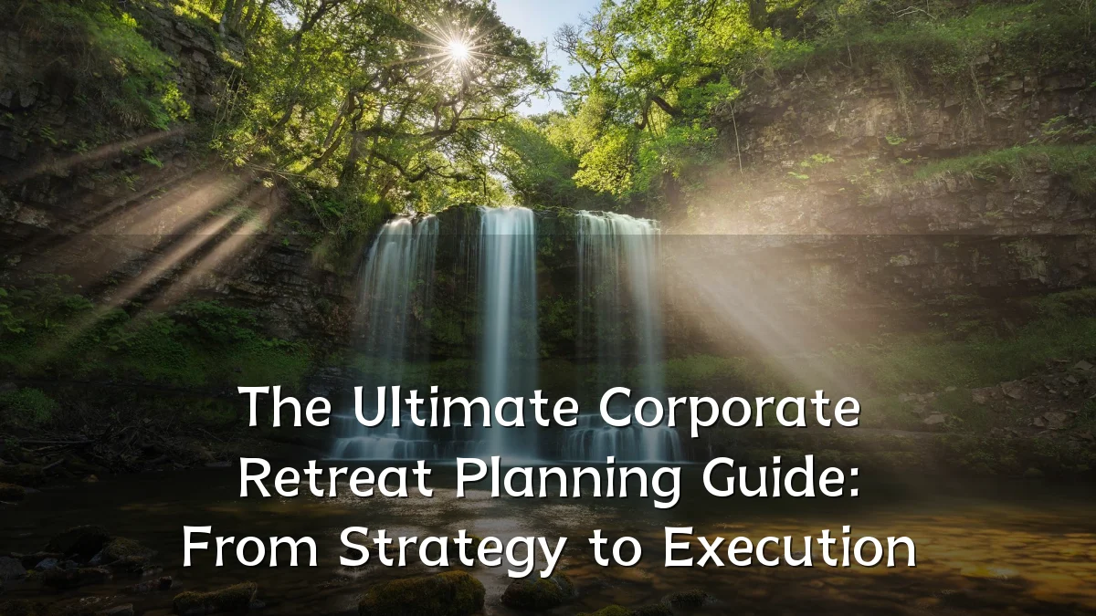 The Ultimate Corporate Retreat Planning Guide: From Strategy to Execution