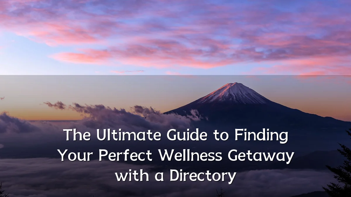 The Ultimate Guide to Finding Your Perfect Wellness Getaway with a Directory