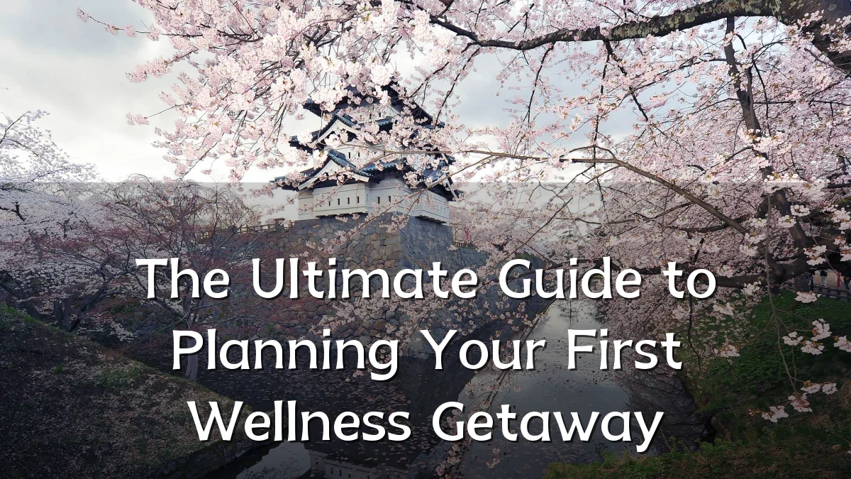 The Ultimate Guide to Planning Your First Wellness Getaway