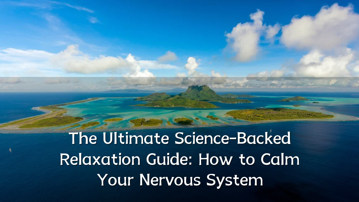 The Ultimate Science-Backed Relaxation Guide: How to Calm Your Nervous System
