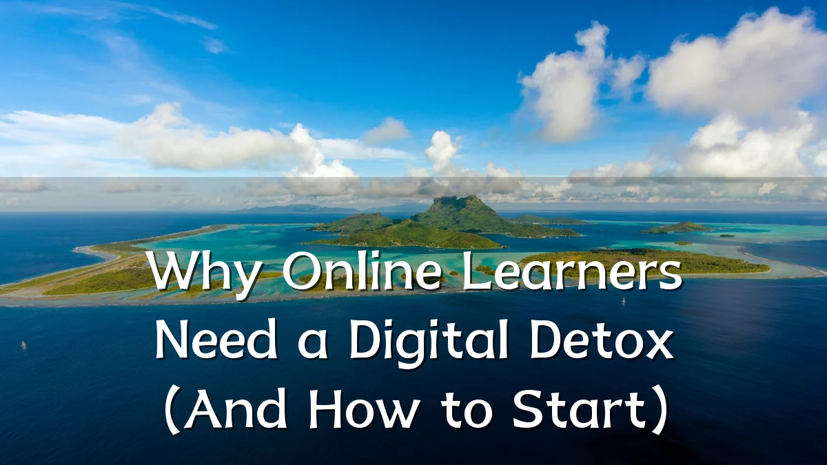 Why Online Learners Need a Digital Detox (And How to Start)