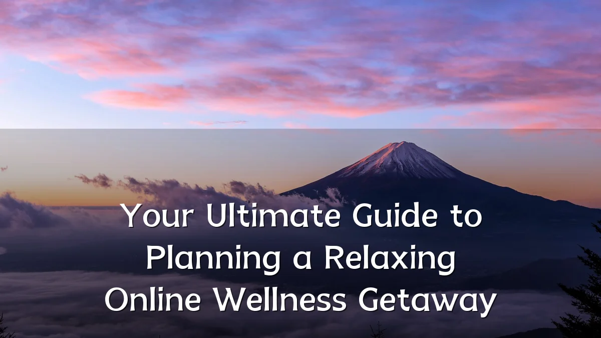 Your Ultimate Guide to Planning a Relaxing Online Wellness Getaway