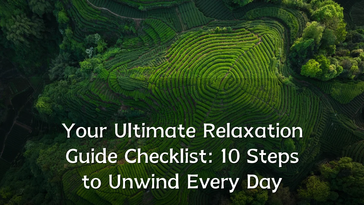 Your Ultimate Relaxation Guide Checklist: 10 Steps to Unwind Every Day