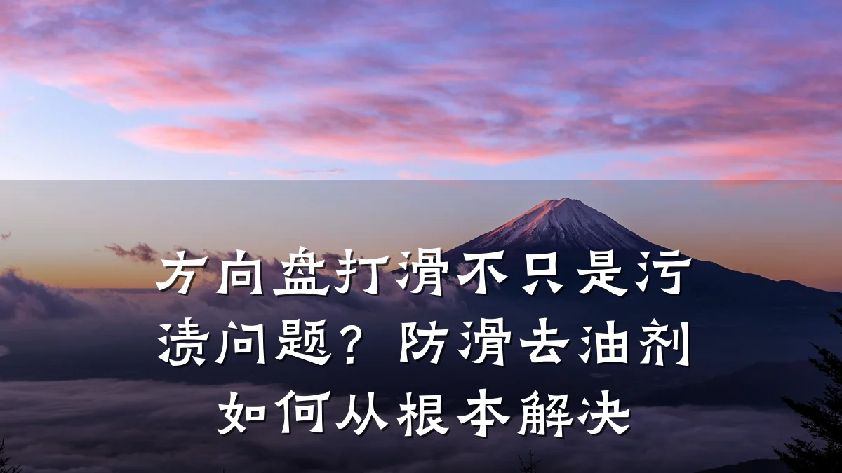 方向盘打滑不只是污渍问题?防滑去油剂如何从根本解决