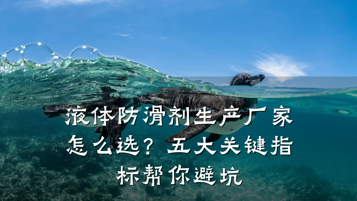 液体防滑剂生产厂家怎么选?五大关键指标帮你避坑