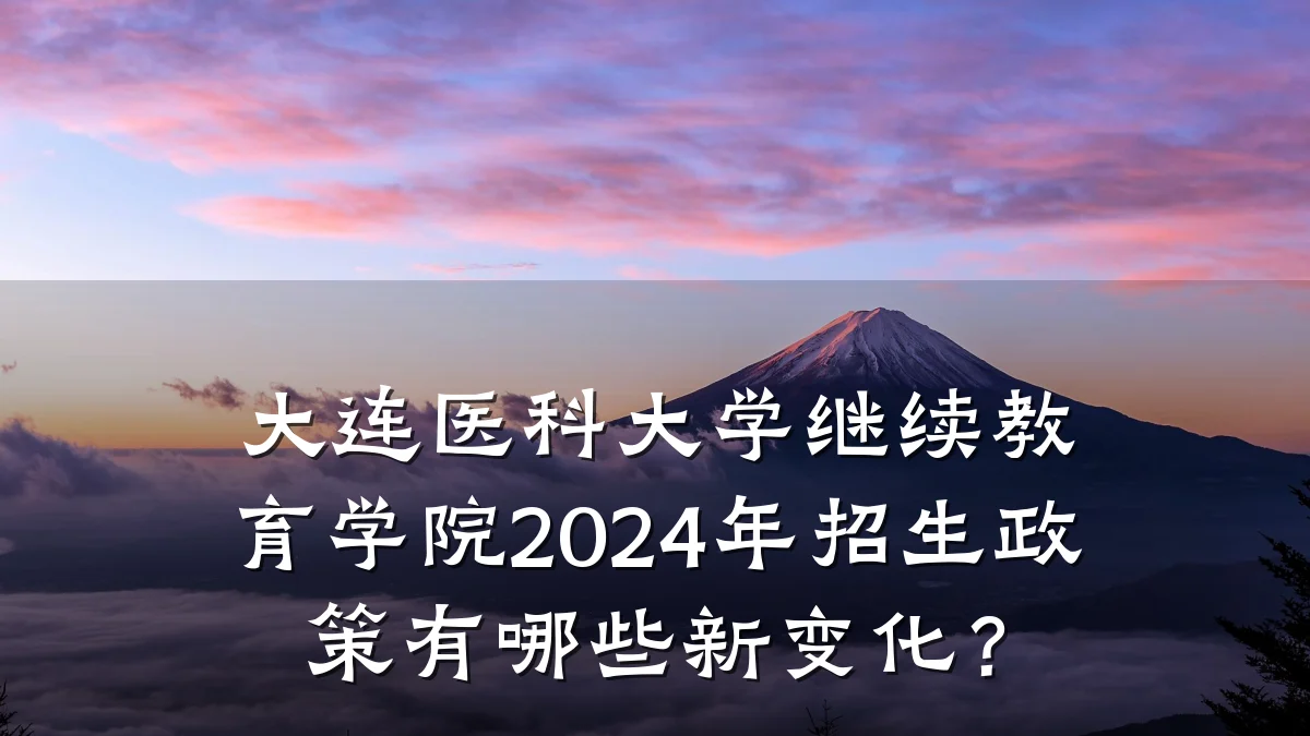 大连医科大学继续教育学院2024年招生政策有哪些新变化?